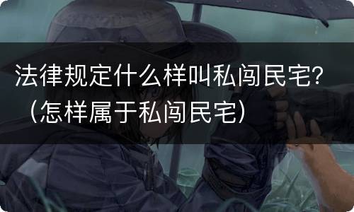 法律规定什么样叫私闯民宅？（怎样属于私闯民宅）