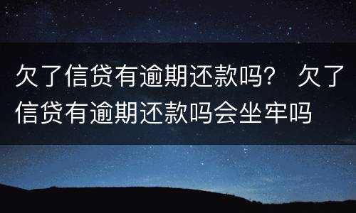 欠了信贷有逾期还款吗？ 欠了信贷有逾期还款吗会坐牢吗