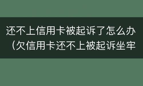 还不上信用卡被起诉了怎么办（欠信用卡还不上被起诉坐牢吗）