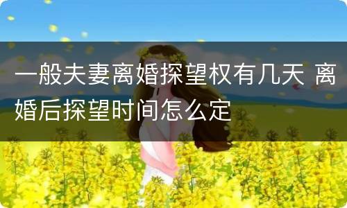 一般夫妻离婚探望权有几天 离婚后探望时间怎么定