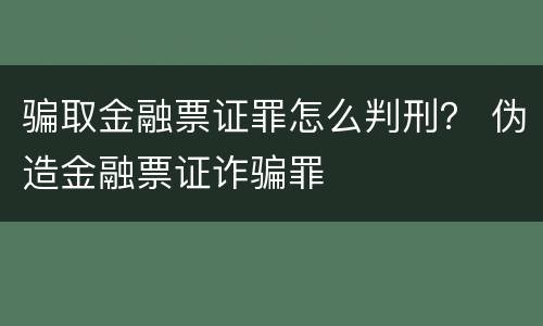 骗取金融票证罪怎么判刑？ 伪造金融票证诈骗罪