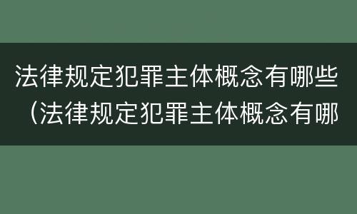 法律规定犯罪主体概念有哪些（法律规定犯罪主体概念有哪些类型）