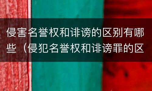 侵害名誉权和诽谤的区别有哪些（侵犯名誉权和诽谤罪的区别）