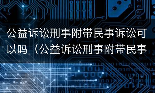 公益诉讼刑事附带民事诉讼可以吗（公益诉讼刑事附带民事诉讼可以吗）