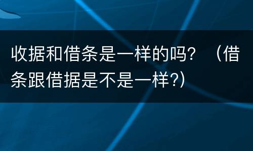 收据和借条是一样的吗？（借条跟借据是不是一样?）