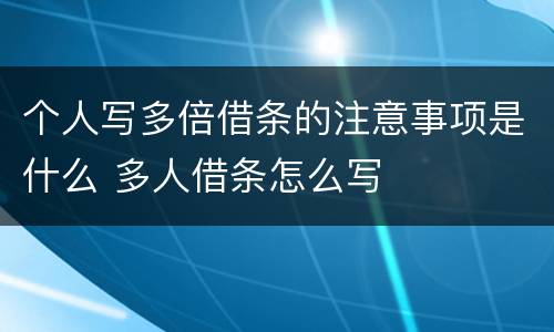 个人写多倍借条的注意事项是什么 多人借条怎么写