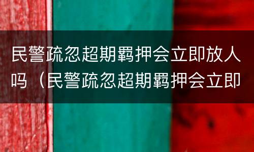 民警疏忽超期羁押会立即放人吗（民警疏忽超期羁押会立即放人吗怎么处理）