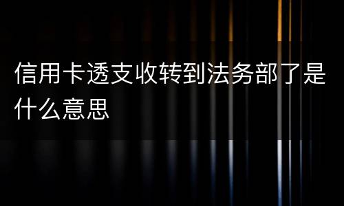 信用卡透支收转到法务部了是什么意思