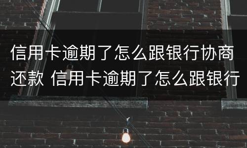信用卡逾期了怎么跟银行协商还款 信用卡逾期了怎么跟银行协商还款还不上