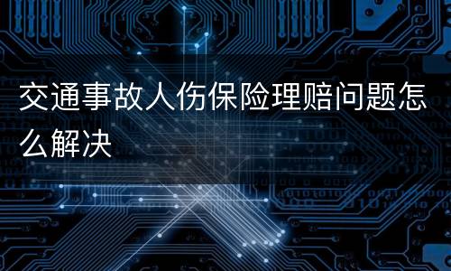 交通事故人伤保险理赔问题怎么解决