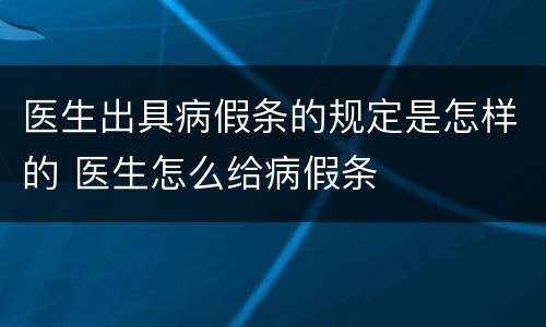医生出具病假条的规定是怎样的 医生怎么给病假条