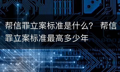 帮信罪立案标准是什么？ 帮信罪立案标准最高多少年