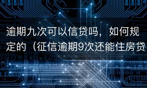 逾期九次可以信贷吗，如何规定的（征信逾期9次还能住房贷款吗）