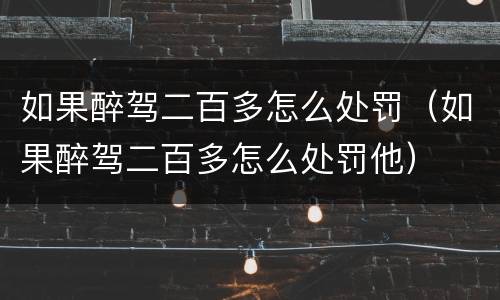 如果醉驾二百多怎么处罚（如果醉驾二百多怎么处罚他）