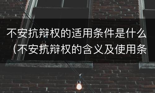 不安抗辩权的适用条件是什么（不安抗辩权的含义及使用条件）