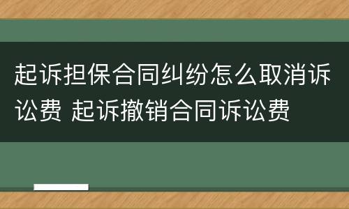 起诉担保合同纠纷怎么取消诉讼费 起诉撤销合同诉讼费