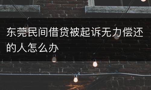 东莞民间借贷被起诉无力偿还的人怎么办