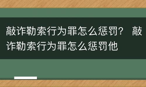 敲诈勒索行为罪怎么惩罚？ 敲诈勒索行为罪怎么惩罚他