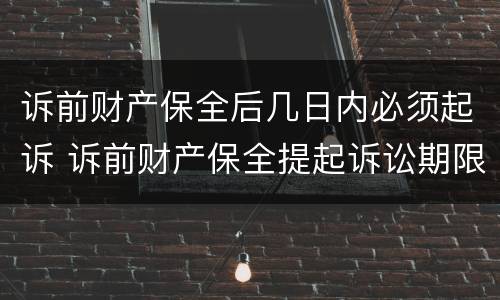 诉前财产保全后几日内必须起诉 诉前财产保全提起诉讼期限