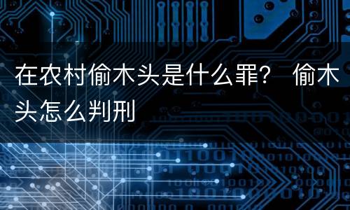 在农村偷木头是什么罪？ 偷木头怎么判刑