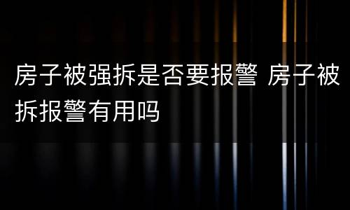 房子被强拆是否要报警 房子被拆报警有用吗