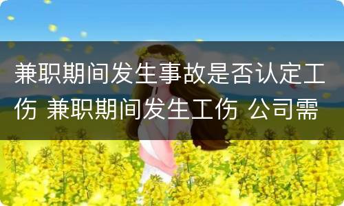 兼职期间发生事故是否认定工伤 兼职期间发生工伤 公司需承担全部责任吗
