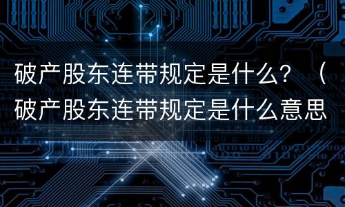 破产股东连带规定是什么？（破产股东连带规定是什么意思）