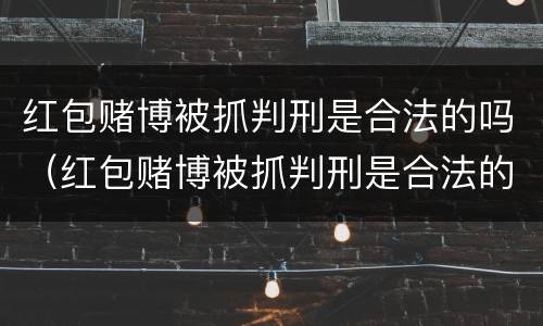 红包赌博被抓判刑是合法的吗（红包赌博被抓判刑是合法的吗判几年）