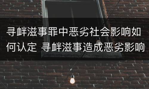 寻衅滋事罪中恶劣社会影响如何认定 寻衅滋事造成恶劣影响