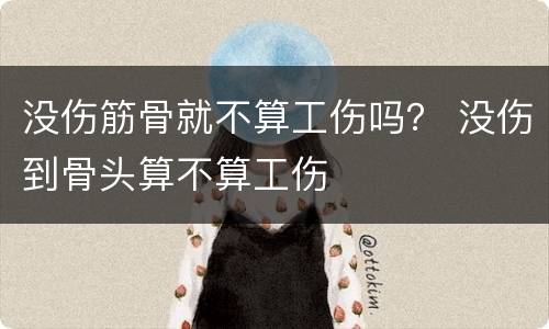 没伤筋骨就不算工伤吗？ 没伤到骨头算不算工伤