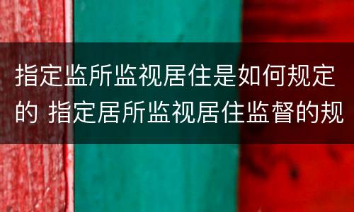 指定监所监视居住是如何规定的 指定居所监视居住监督的规定