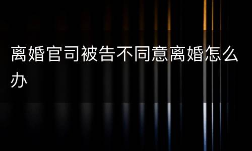 离婚官司被告不同意离婚怎么办