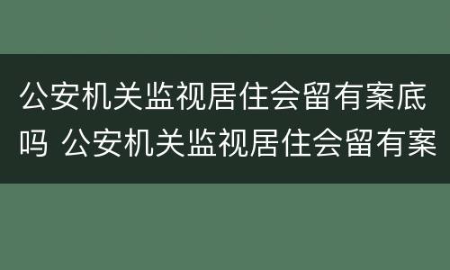 公安机关监视居住会留有案底吗 公安机关监视居住会留有案底吗知乎