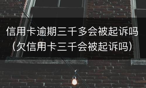 信用卡逾期三千多会被起诉吗（欠信用卡三千会被起诉吗）