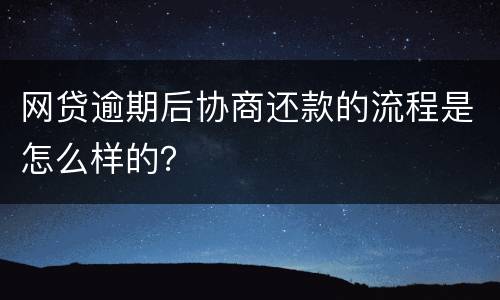 网贷逾期后协商还款的流程是怎么样的？