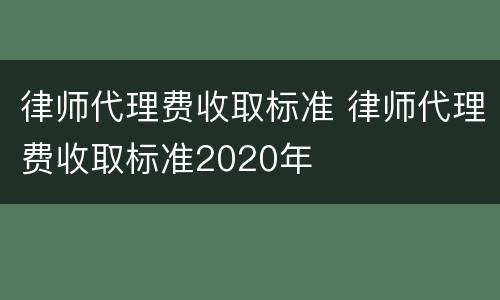 律师代理费收取标准 律师代理费收取标准2020年