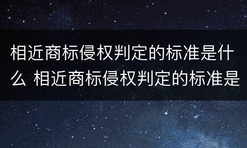 相近商标侵权判定的标准是什么 相近商标侵权判定的标准是什么意思