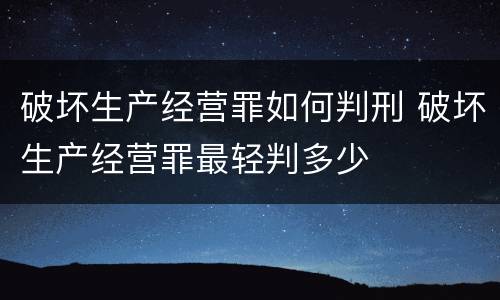 破坏生产经营罪如何判刑 破坏生产经营罪最轻判多少