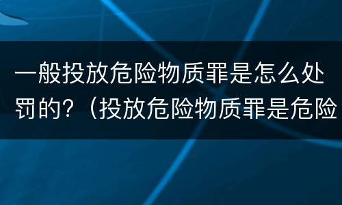 一般投放危险物质罪是怎么处罚的?（投放危险物质罪是危险犯吗）
