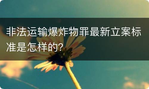 非法运输爆炸物罪最新立案标准是怎样的？