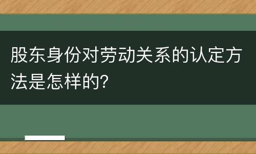 股东身份对劳动关系的认定方法是怎样的？