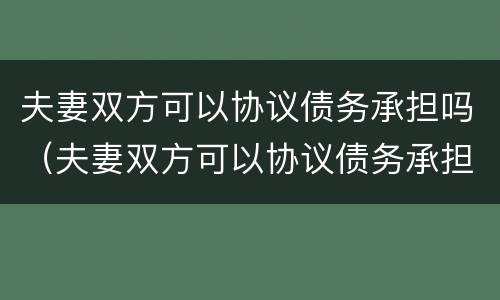 夫妻双方可以协议债务承担吗（夫妻双方可以协议债务承担吗合法吗）