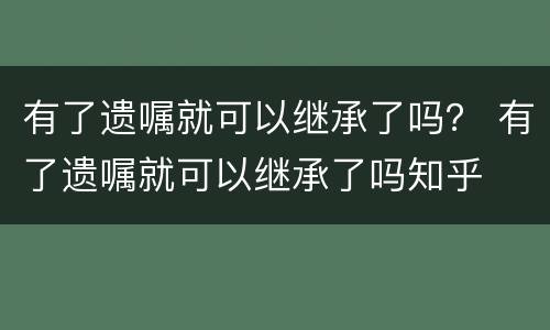 有了遗嘱就可以继承了吗？ 有了遗嘱就可以继承了吗知乎