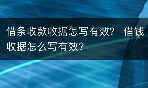 借条收款收据怎写有效？ 借钱收据怎么写有效?