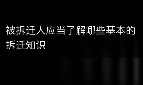 被拆迁人应当了解哪些基本的拆迁知识