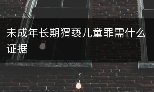 未成年长期猬亵儿童罪需什么证据