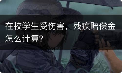 在校学生受伤害，残疾赔偿金怎么计算？