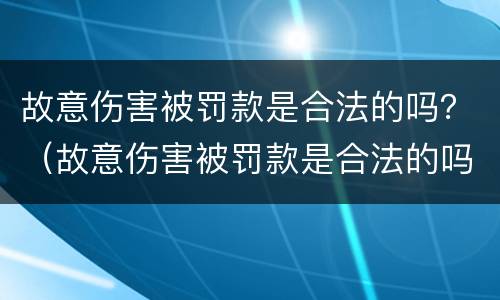 故意伤害被罚款是合法的吗？（故意伤害被罚款是合法的吗）