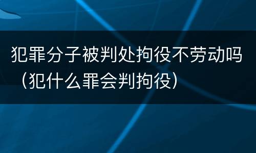 犯罪分子被判处拘役不劳动吗（犯什么罪会判拘役）