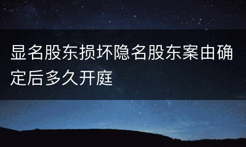 显名股东损坏隐名股东案由确定后多久开庭